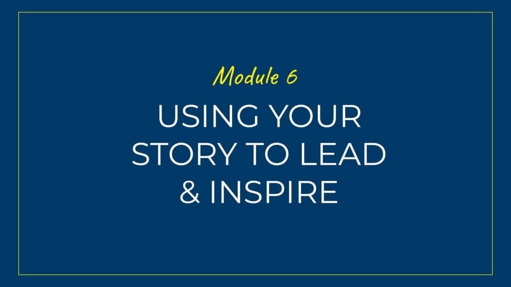 An image displaying text which is the title of Module 6: Using your story to Lead & Inspire